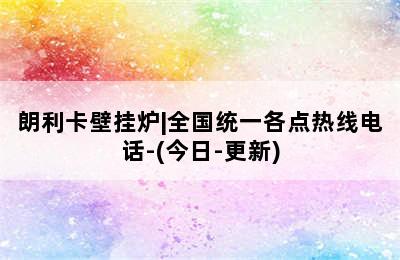 朗利卡壁挂炉|全国统一各点热线电话-(今日-更新)